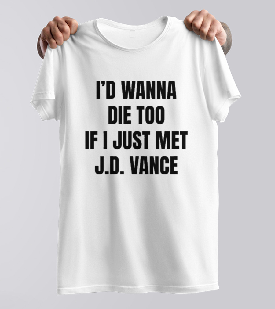 I’d Wanna Die Too If I Just Met Jd Vance T-Shirt