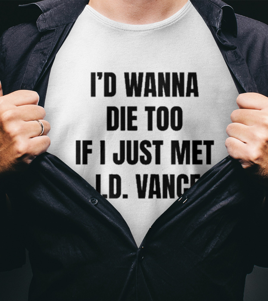 I’d Wanna Die Too If I Just Met Jd Vance T-Shirt
