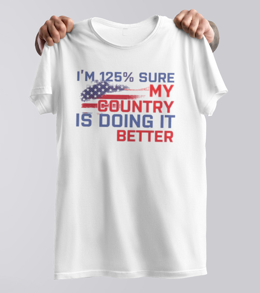 I'm 125% Sure My Country Is Doing It Better American Flag T-Shirt