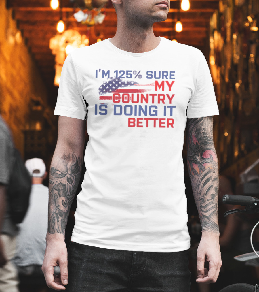 I'm 125% Sure My Country Is Doing It Better American Flag T-Shirt