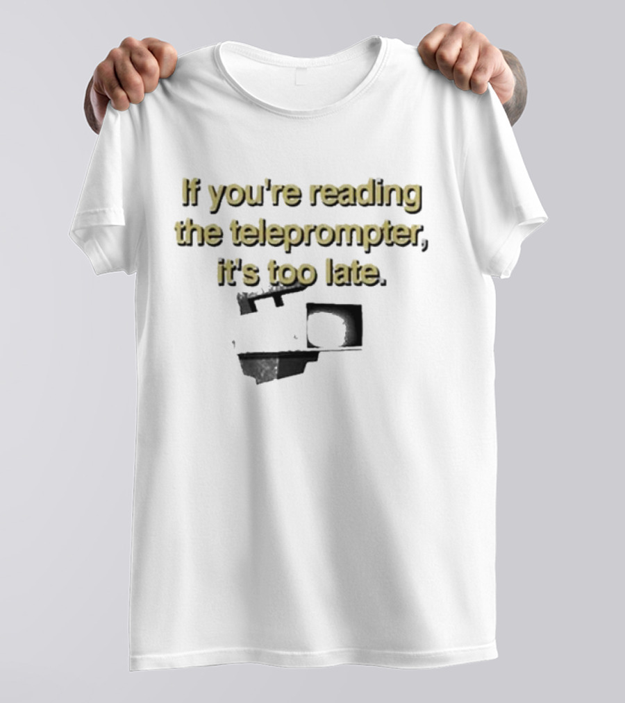 If You're Reading The Teleprompter It's Too Late T-Shirt