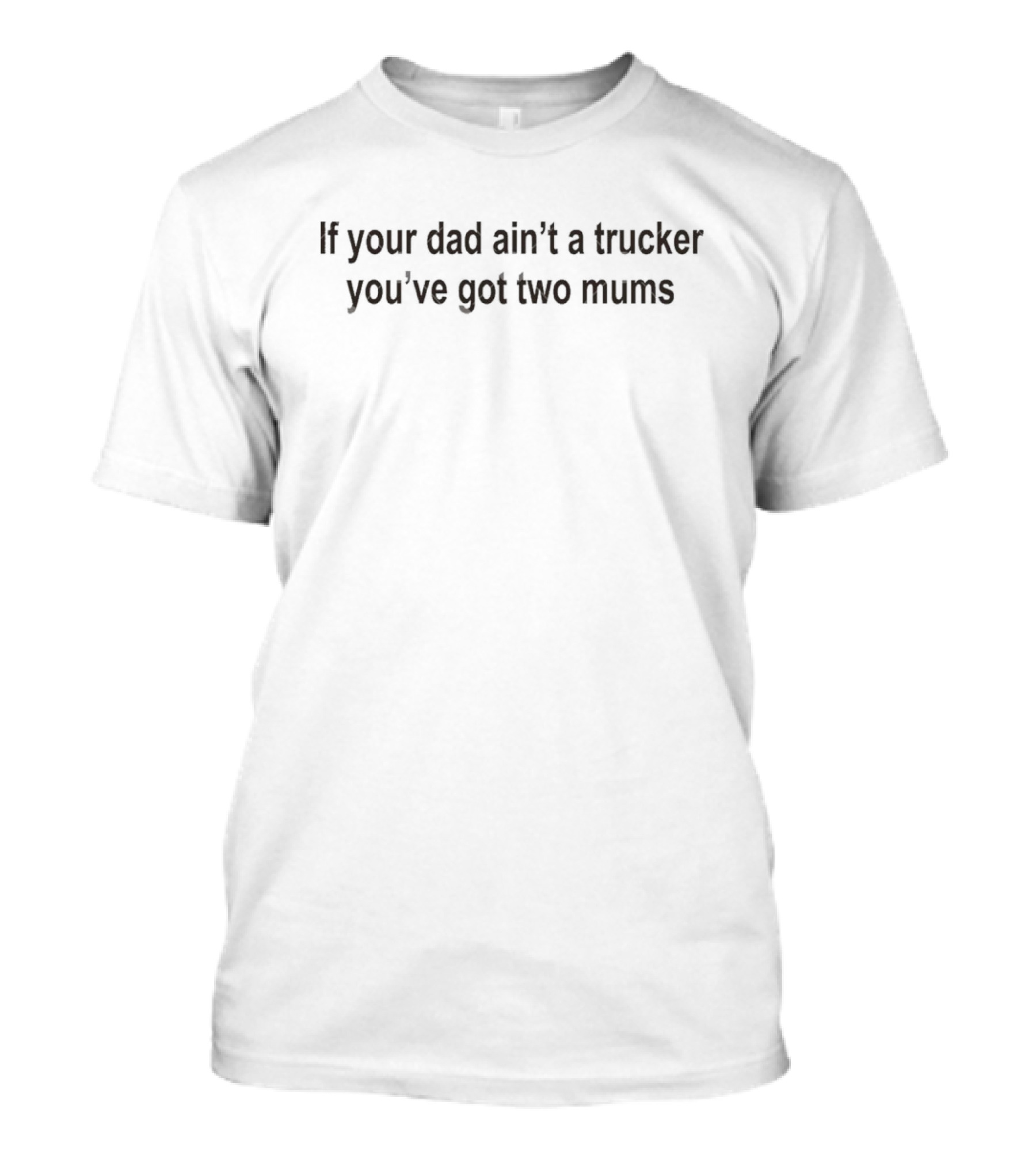 If Your Dad Ain’t A Trucker You’ve Got Two Mums T-Shirt