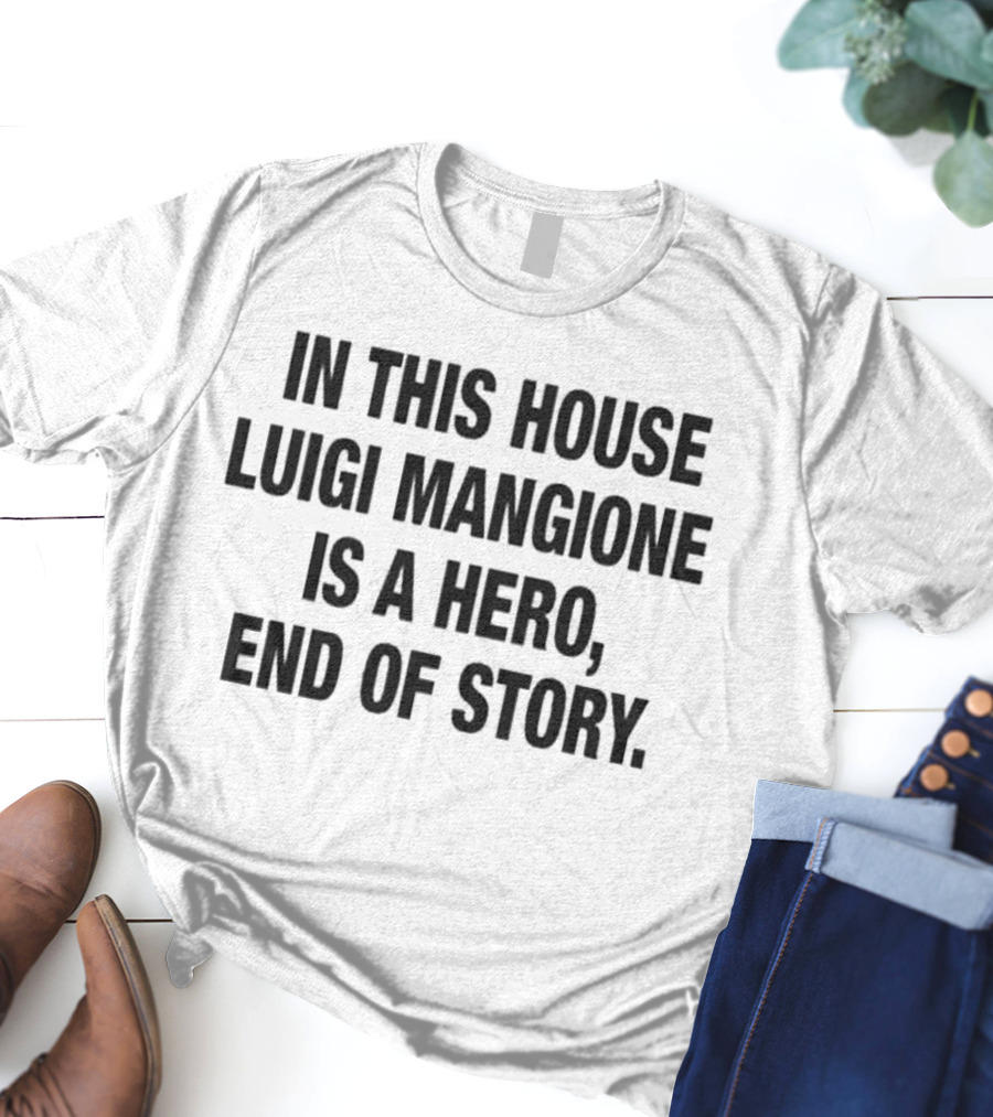 In This House Luigi Mangione Is A Hero End Of Story T-Shirt