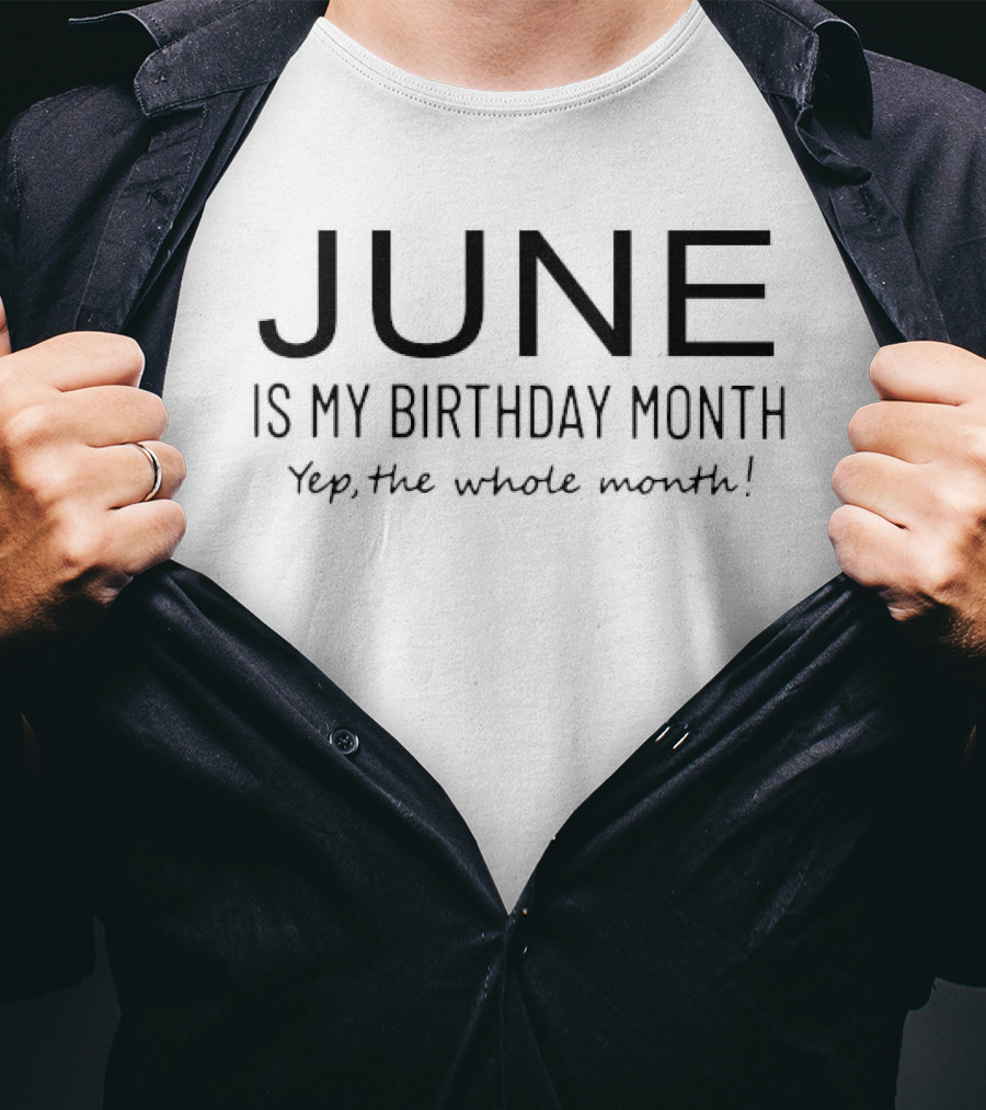 June Is My Birthday Month Yep The Whole Month T-Shirt