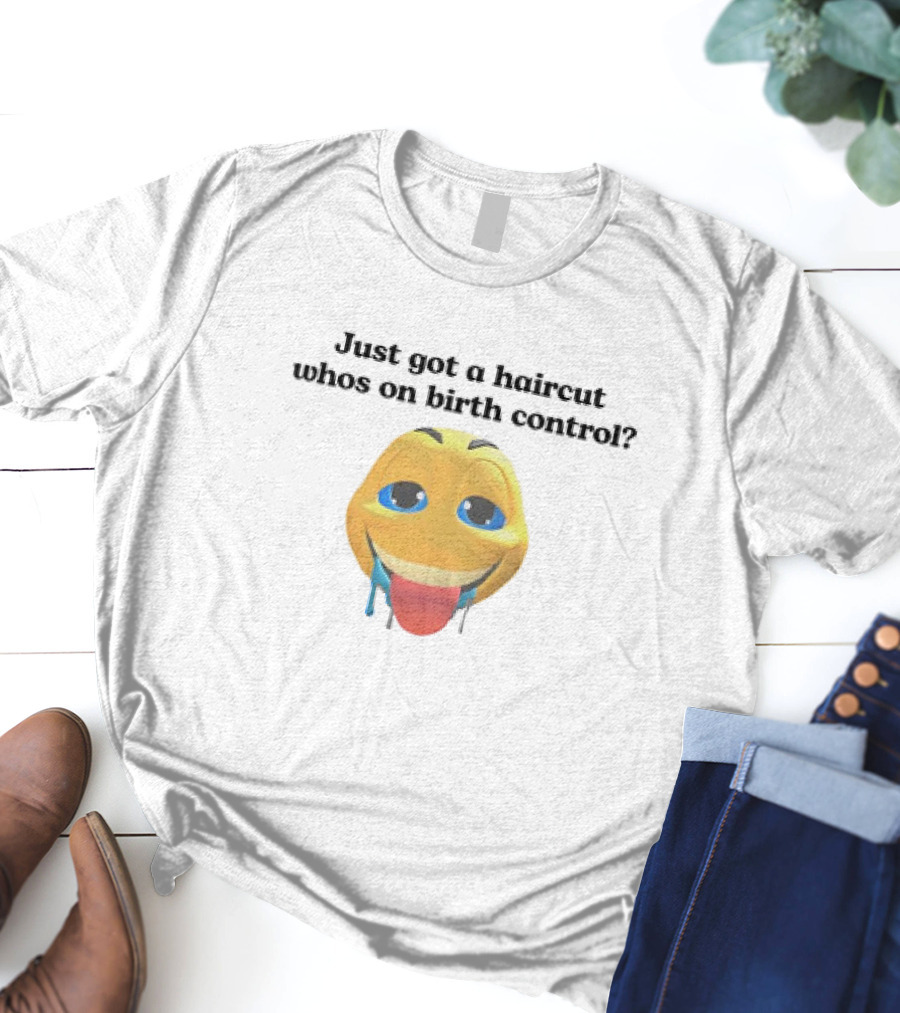 "Just Got A Haircut Who’s On Birth Control Tongue Out Emoji" T-Shirt