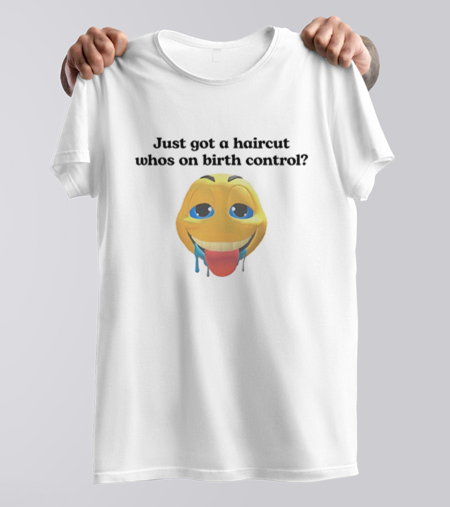 "Just Got A Haircut Who’s On Birth Control Tongue Out Emoji" T-Shirt