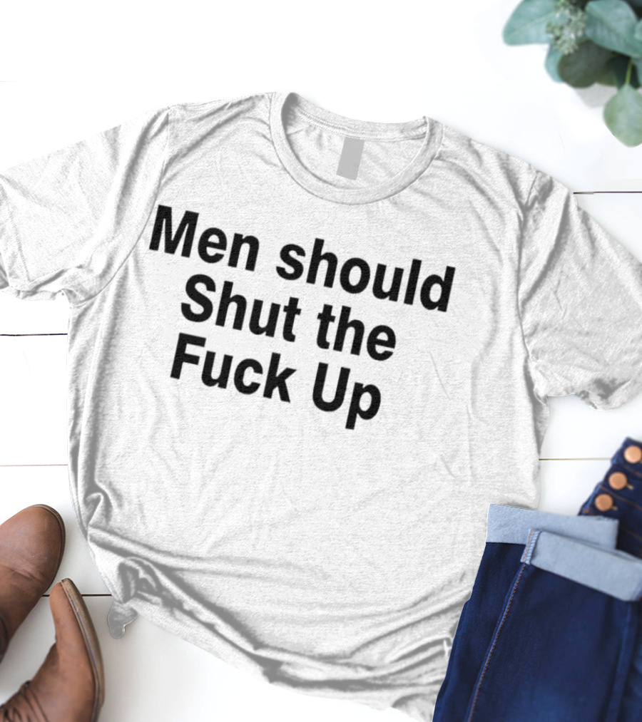 Men Should Shut The Fuck Up T-Shirt