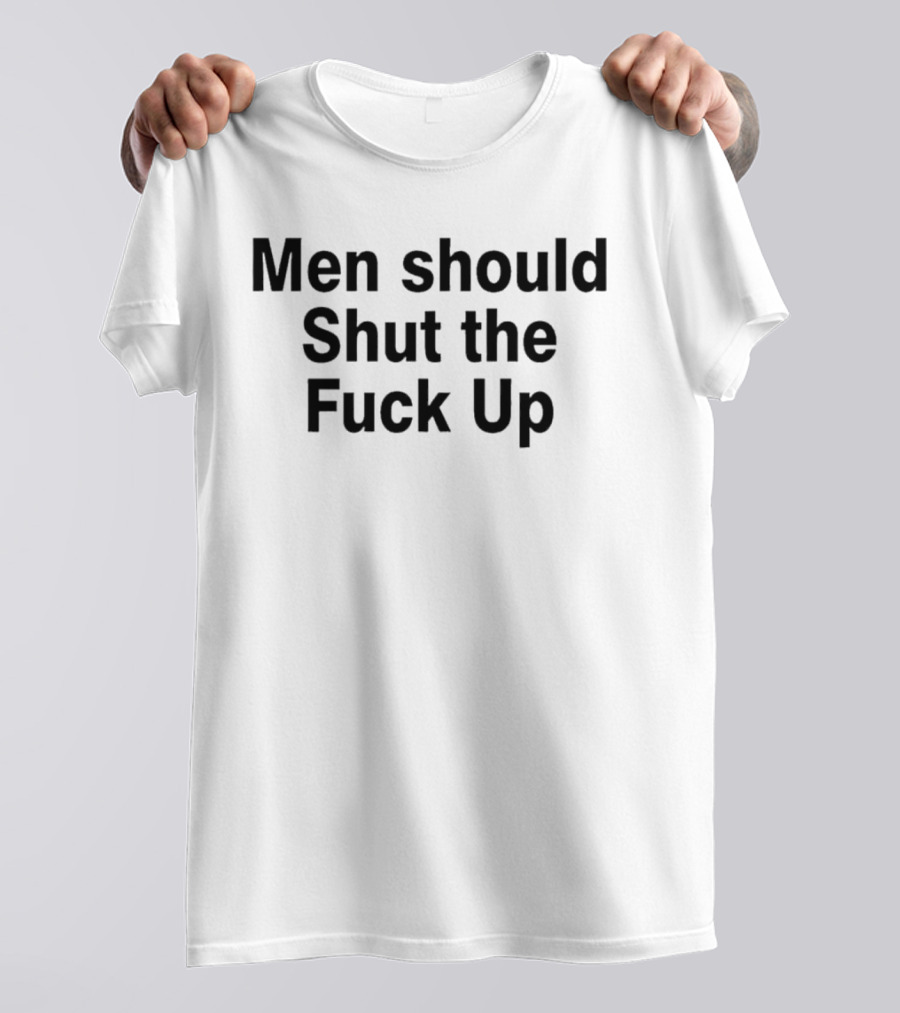Men Should Shut The Fuck Up T-Shirt