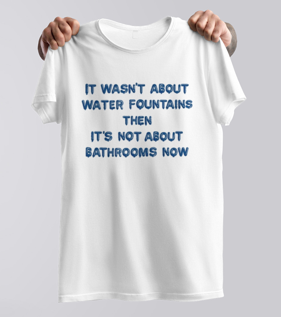 It Wasn’t About Water Fountains Then It’s Not About Bathrooms Now Michael James Schneider T-Shirt