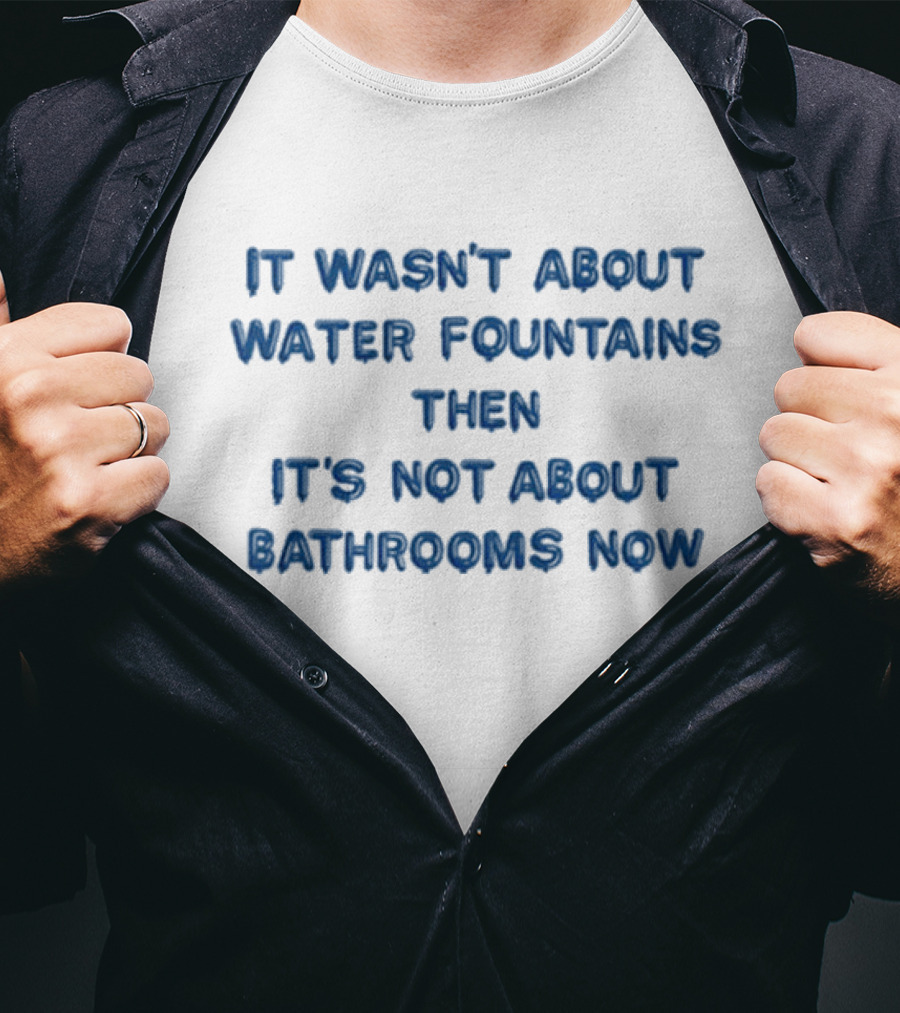 It Wasn’t About Water Fountains Then It’s Not About Bathrooms Now Michael James Schneider T-Shirt