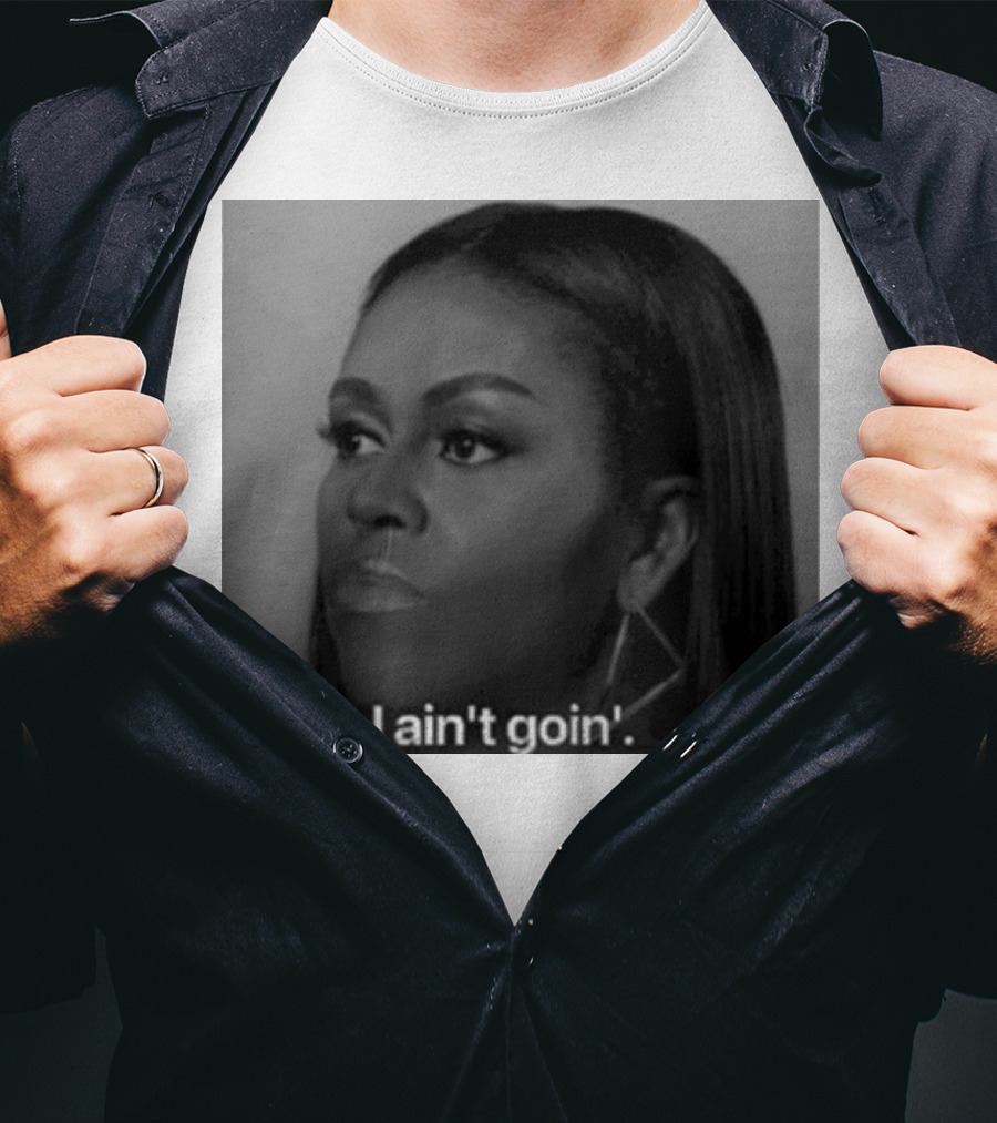 Michelle Obama Naw I Ain’t Goin’ Statement T-Shirt