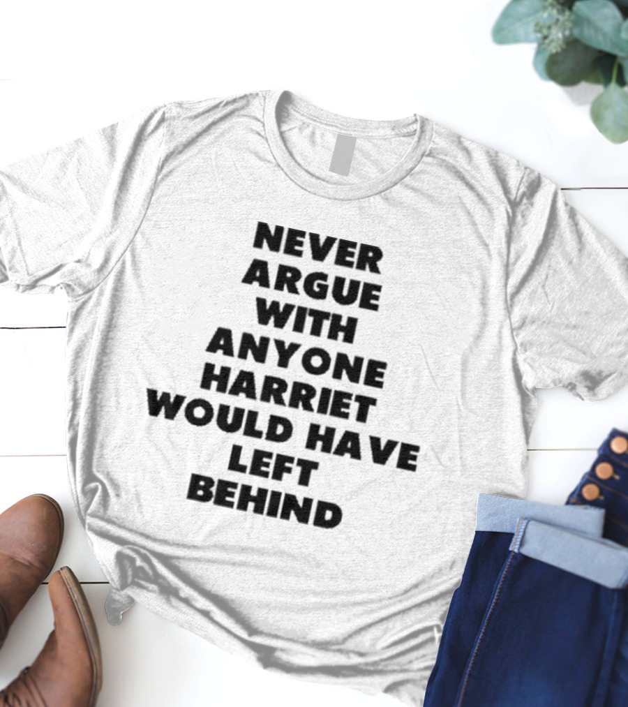 Never Argue With Anyone Harriet Would Have Left Behind Empowerment Message T-Shirt