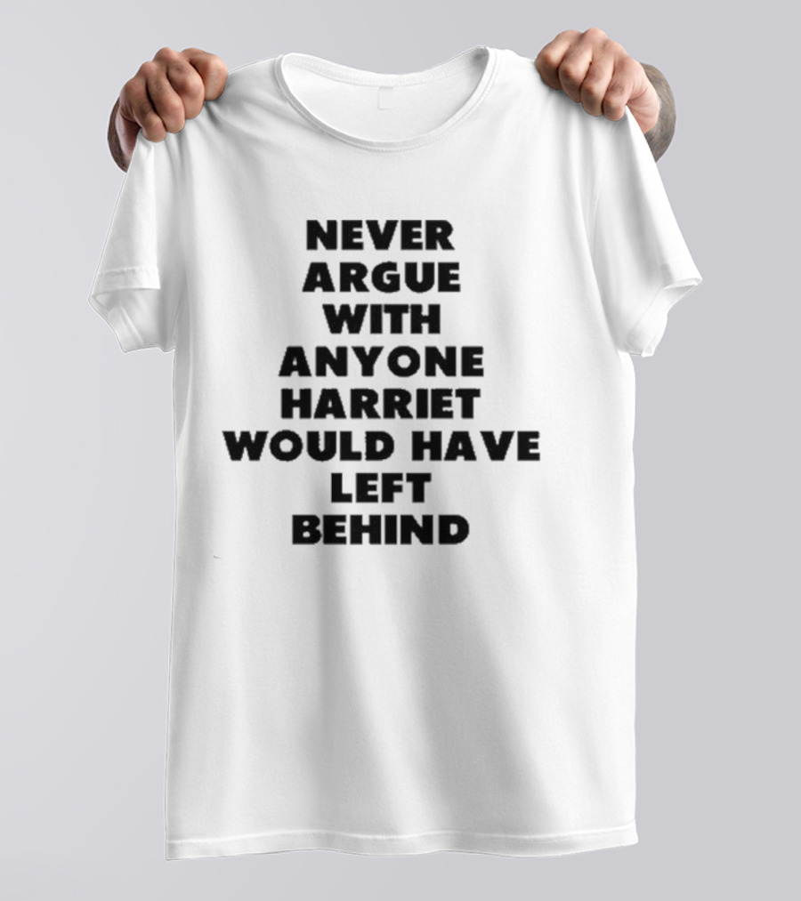 Never Argue With Anyone Harriet Would Have Left Behind Empowerment Message T-Shirt