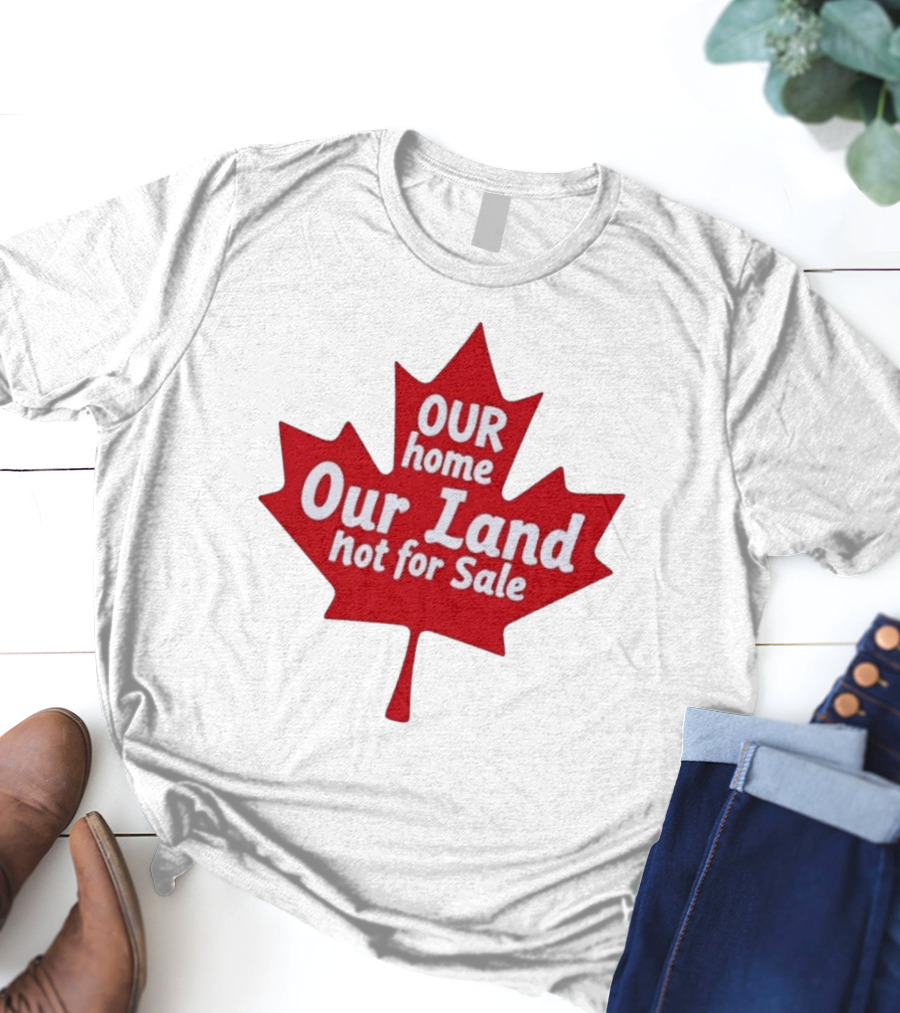 Our Home Our Land Not For Sale Maple Leaf Canada Statement T-Shirt