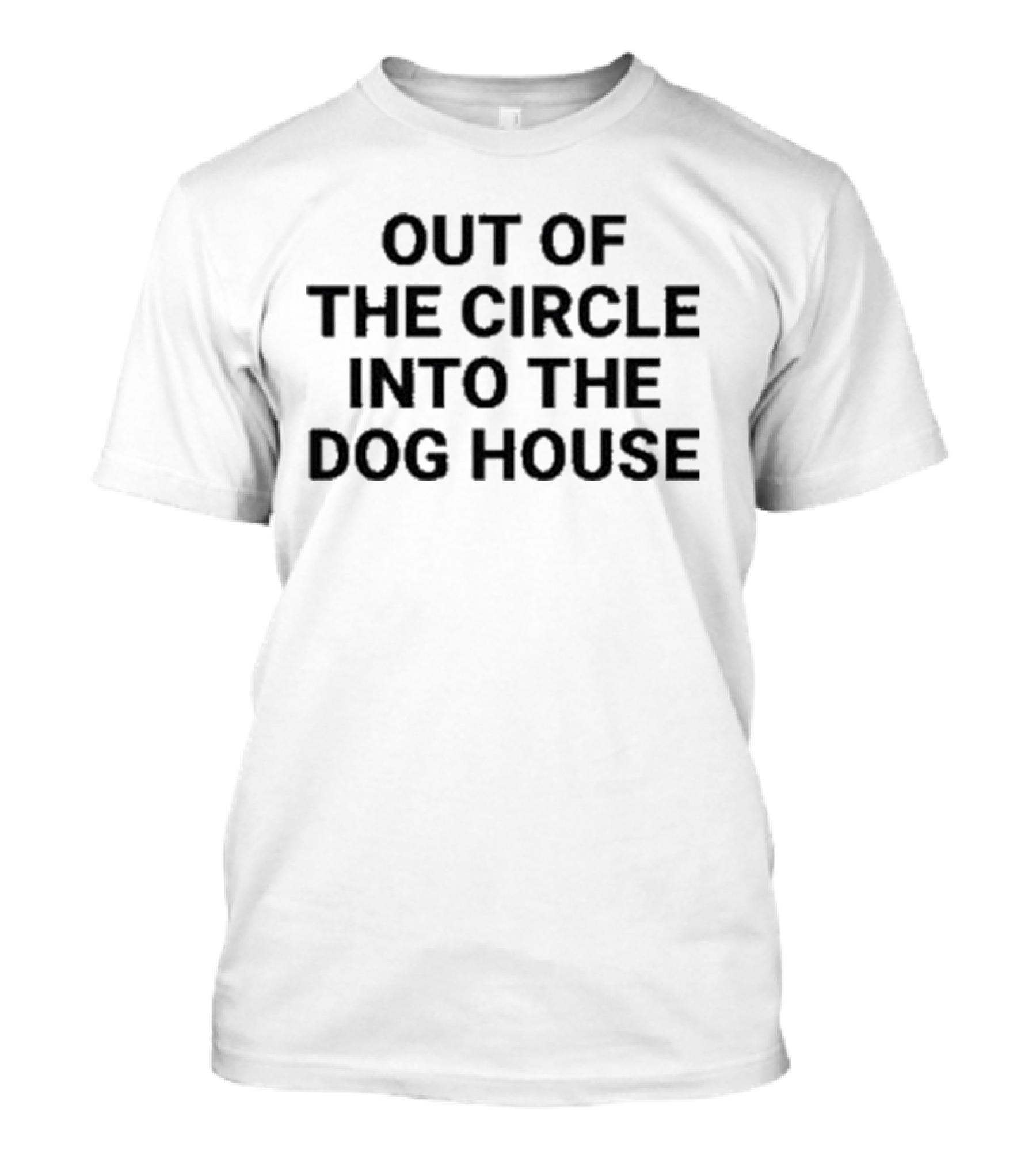Out Of The Circle Into The Dog House T-Shirt