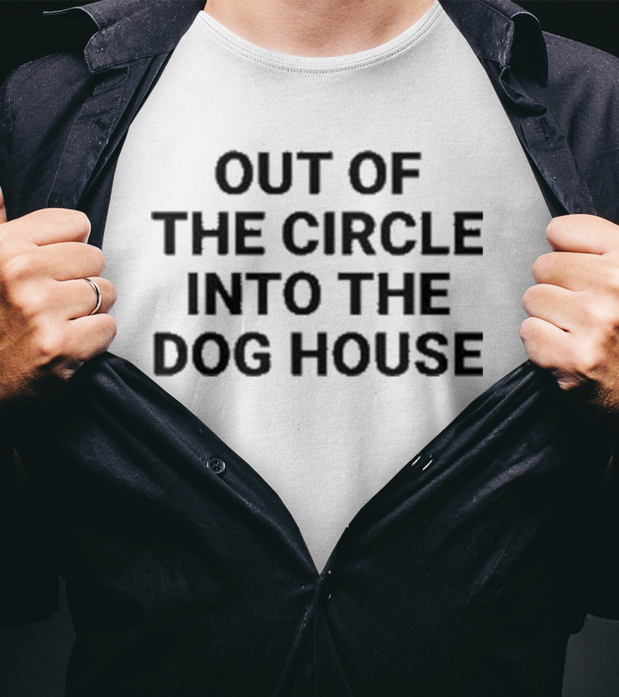 Out Of The Circle Into The Dog House T-Shirt