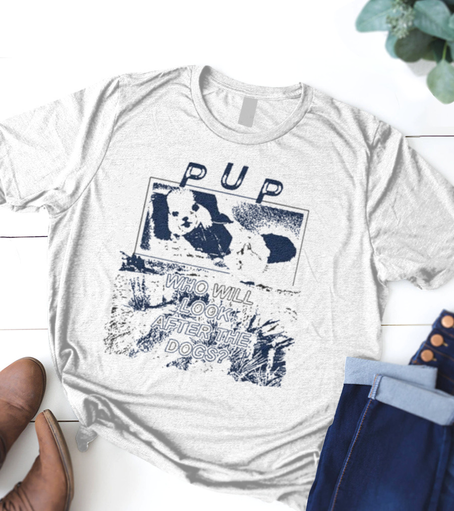 PUP Who Will Look After The Dogs 2025 T-Shirt