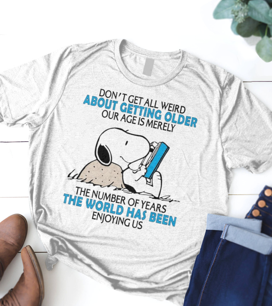 Snoopy Don’t Get All Weird About Getting Older Our Age Is Merely The Number Of Years The World Has Been Enjoying Us T-Shirt