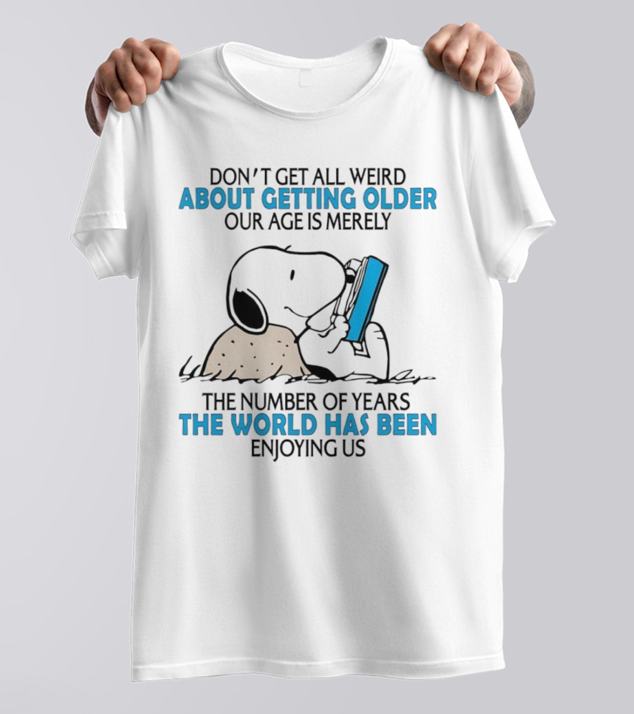 Snoopy Don’t Get All Weird About Getting Older Our Age Is Merely The Number Of Years The World Has Been Enjoying Us T-Shirt