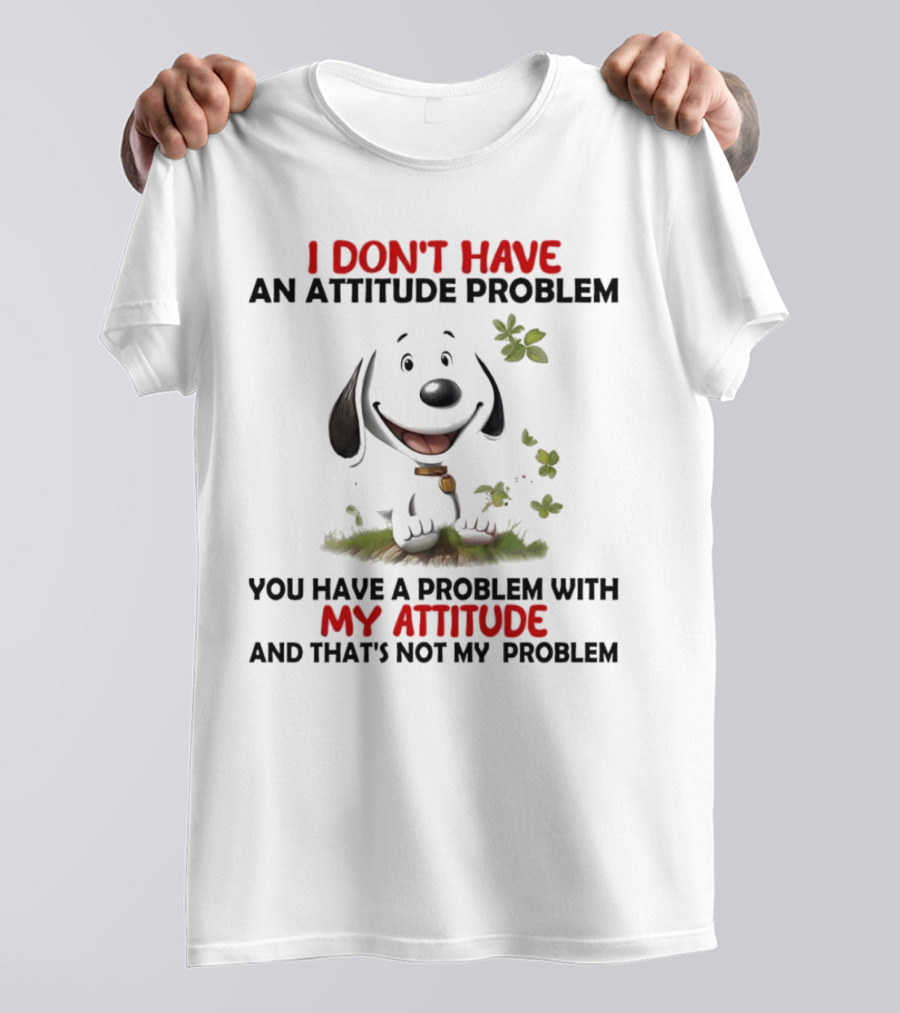 I Don’t Have An Attitude Problem My Attitude That’s Not My Problem T-Shirt