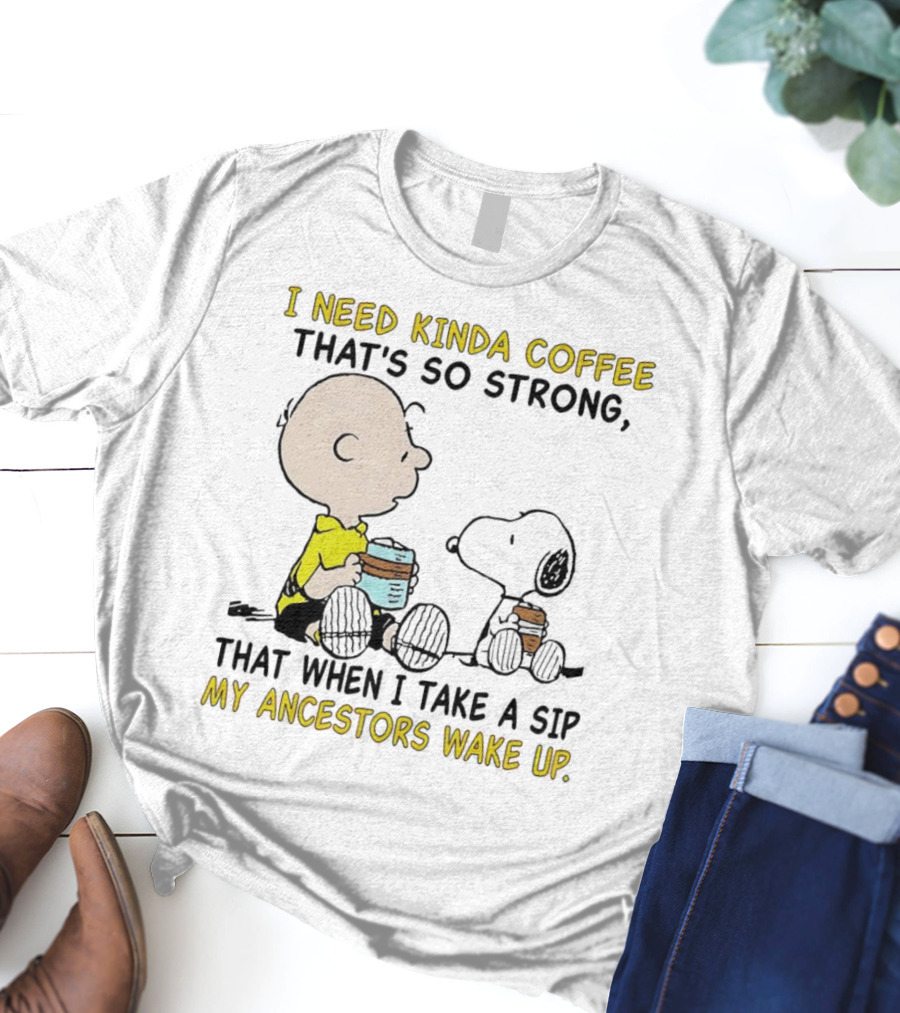 I Need Kinda Coffee That’s So Strong My Ancestors Wake Up With Snoopy T-Shirt