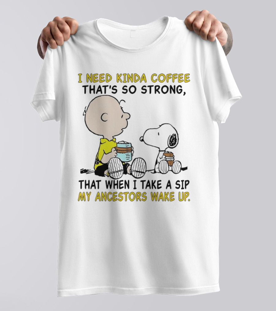 I Need Kinda Coffee That’s So Strong My Ancestors Wake Up With Snoopy T-Shirt