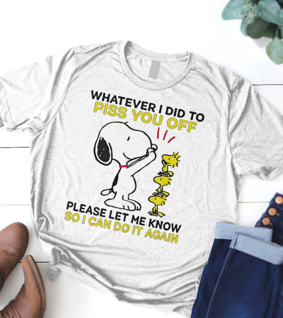 Snoopy Whatever I Did To Piss You Off Please Let Me Know So I Can Do It Again Woodstock T-Shirt