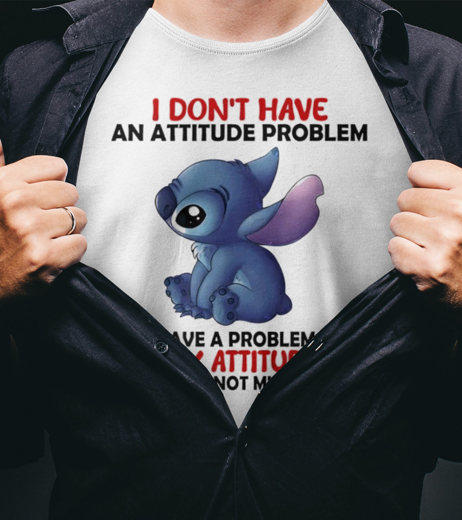 Stitch I Don’t Have An Attitude Problem You Have A Problem With My Attitude T-Shirt