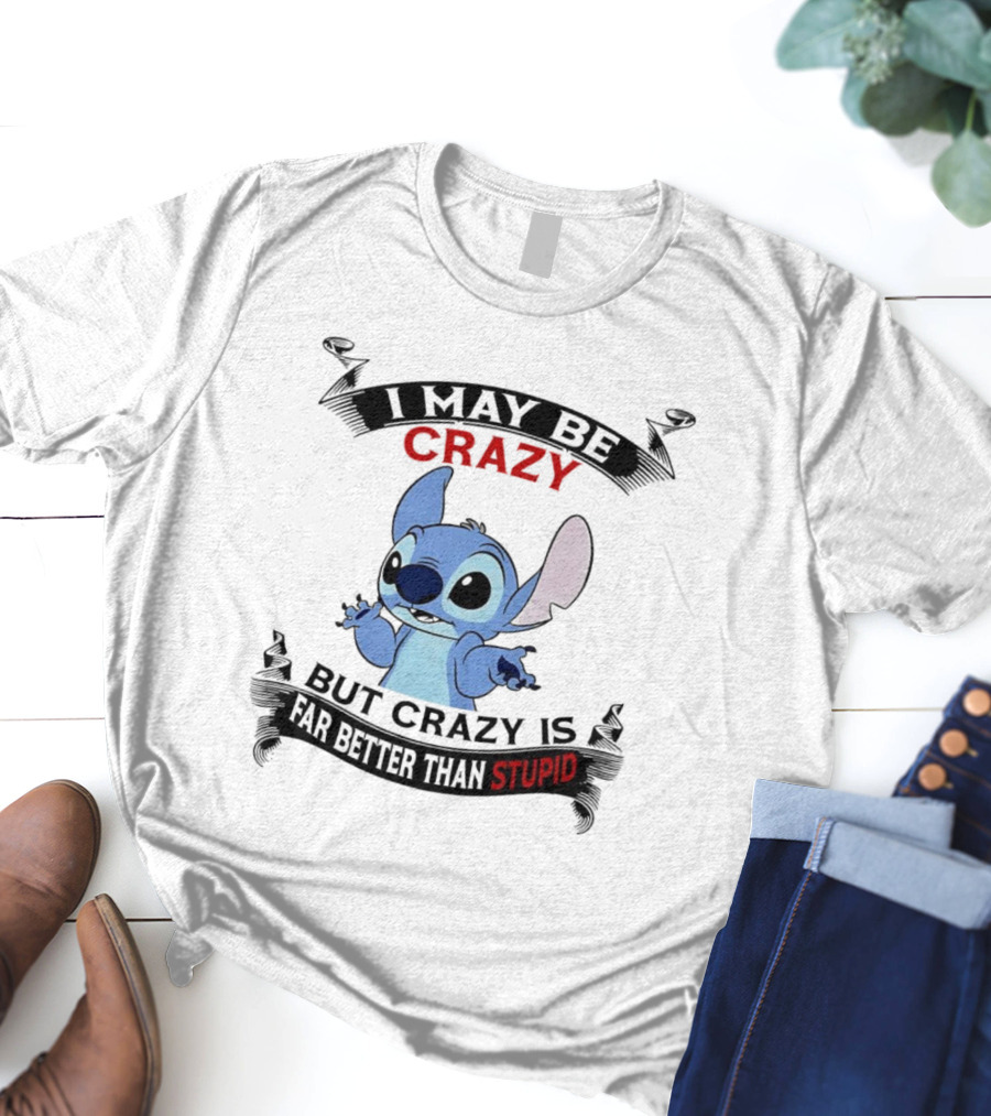 Stitch I May Be Crazy But Crazy Is Far Better Than Stupid Fun Disney Character Quirky Statement T-Shirt