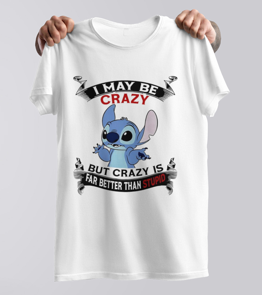 Stitch I May Be Crazy But Crazy Is Far Better Than Stupid Fun Disney Character Quirky Statement T-Shirt