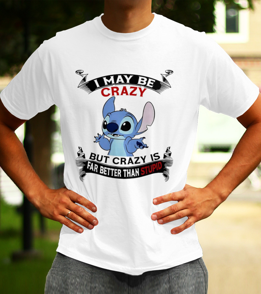 Stitch I May Be Crazy But Crazy Is Far Better Than Stupid Fun Disney Character Quirky Statement T-Shirt