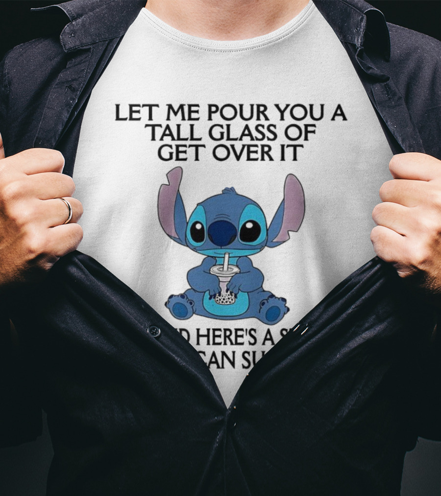 Stitch Let Me Pour You A Tall Glass Of Get Over It Oh And Here’s A Straw So You Can Suck It Up T-Shirt