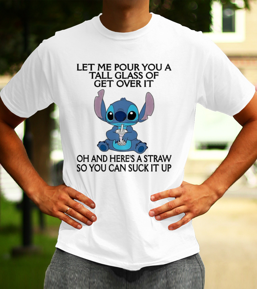 Stitch Let Me Pour You A Tall Glass Of Get Over It Oh And Here’s A Straw So You Can Suck It Up T-Shirt