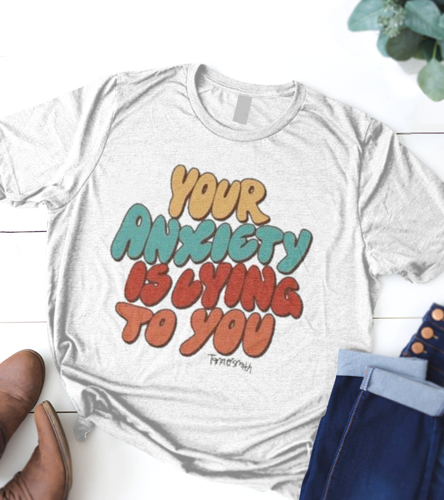 Your Anxiety Is Lying To You Tanner Smith Positive Message T-Shirt