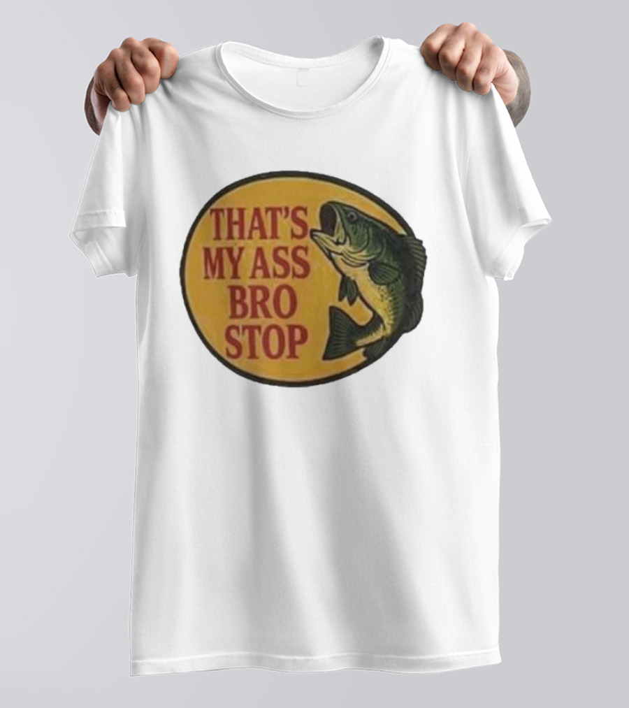 That's My Ass Bro Stop Fish Bass T-Shirt