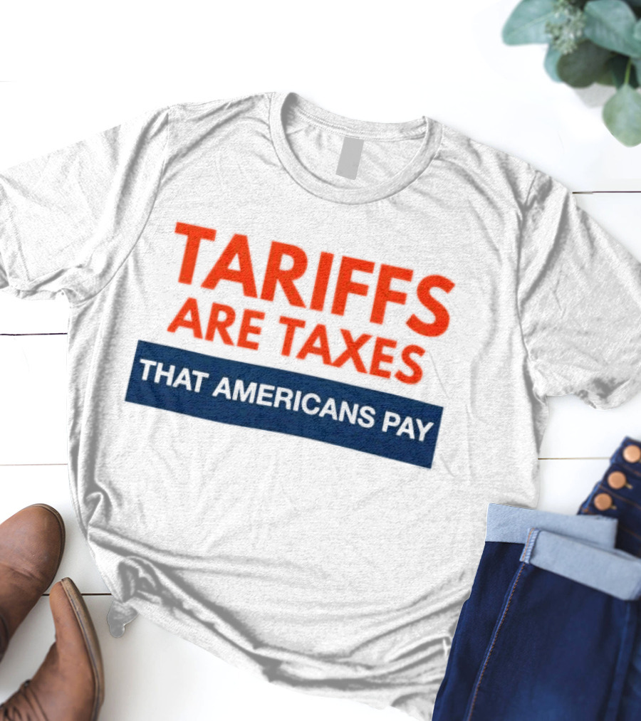 Tariffs Are Taxes That Americans Pay T-Shirt