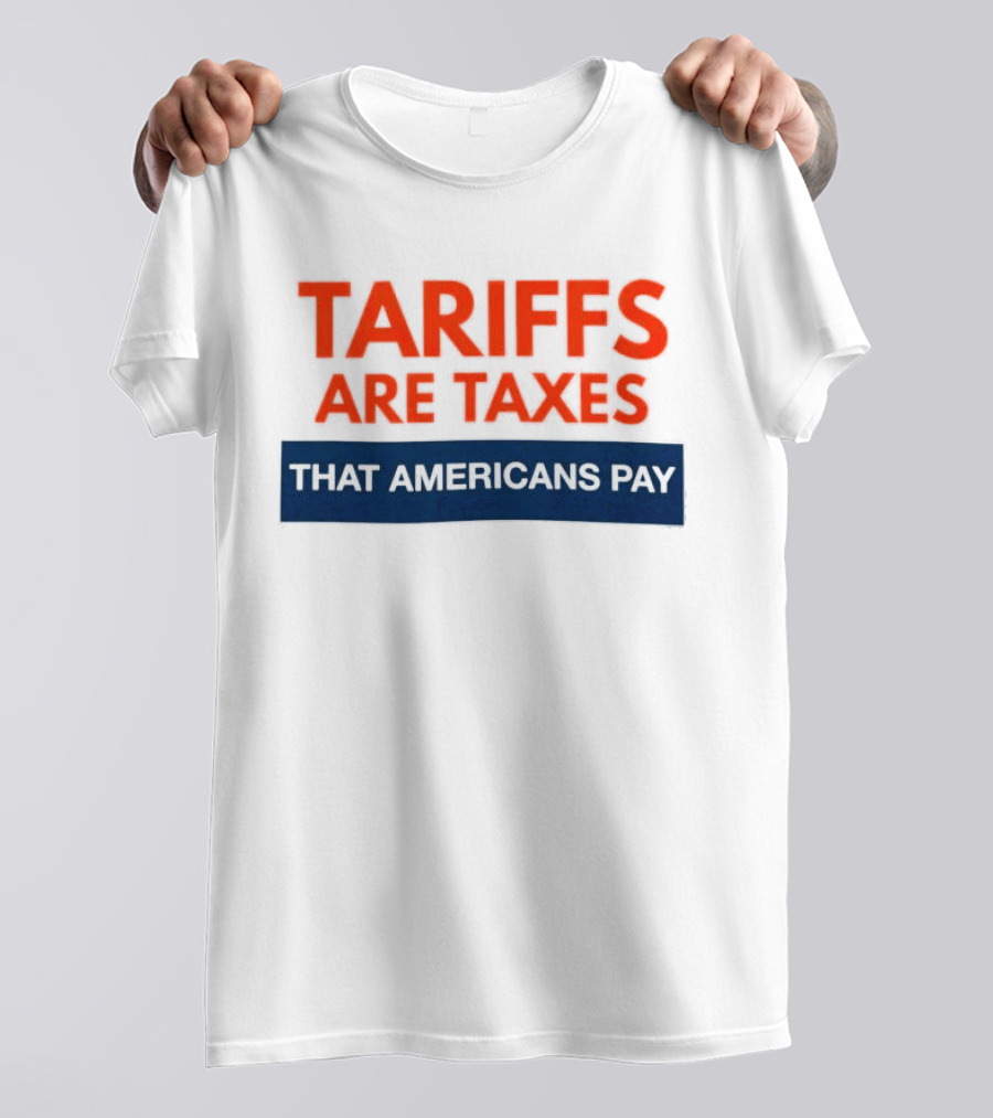 Tariffs Are Taxes That Americans Pay T-Shirt