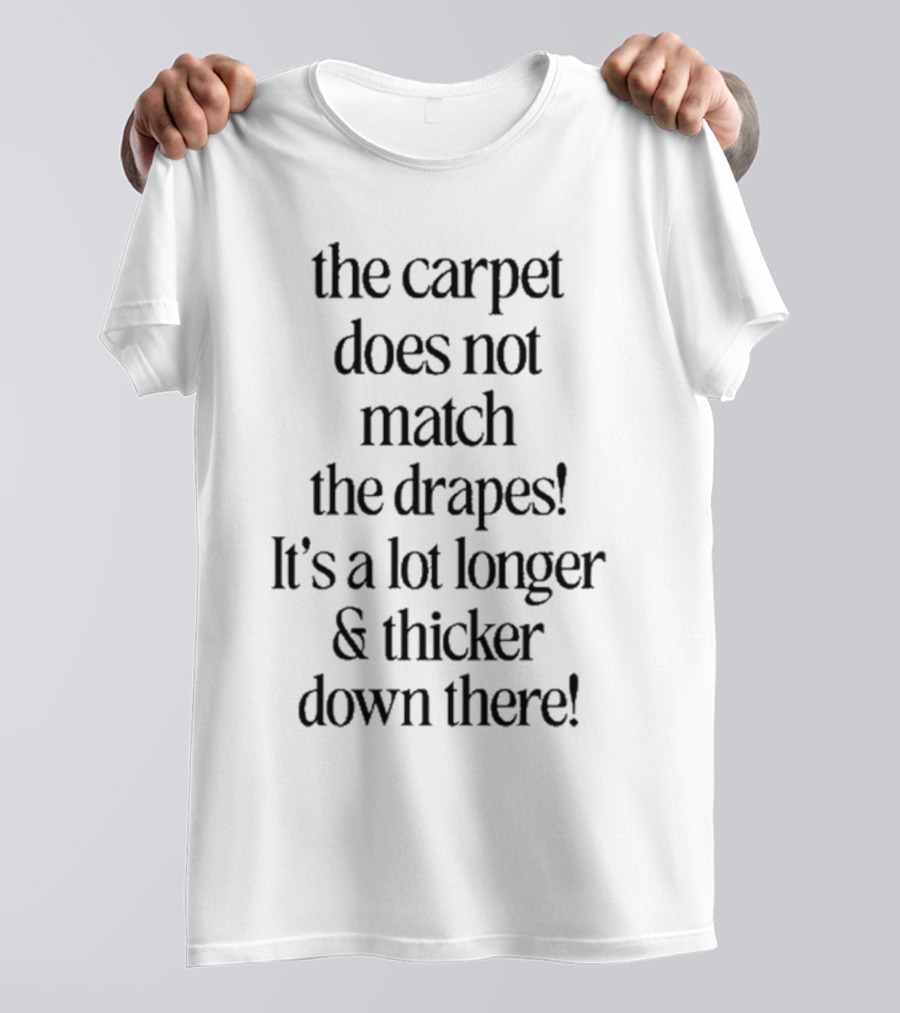 The Carpet Doesn’t Match The Drapes Longer Thicker Down There T-Shirt