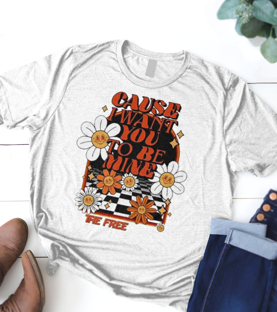 The Free Cause I Want You To Be Mine T-Shirt
