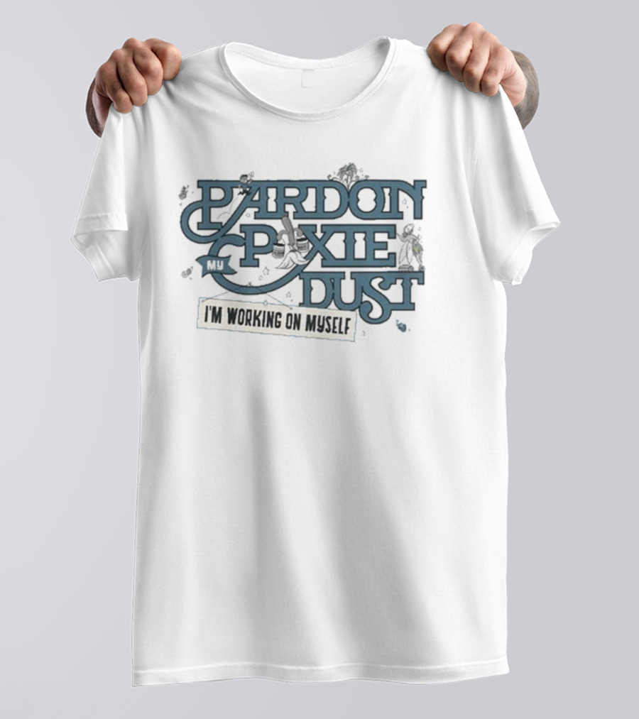 Pardon My Pixie Dust I'm Working On Myself T-Shirt