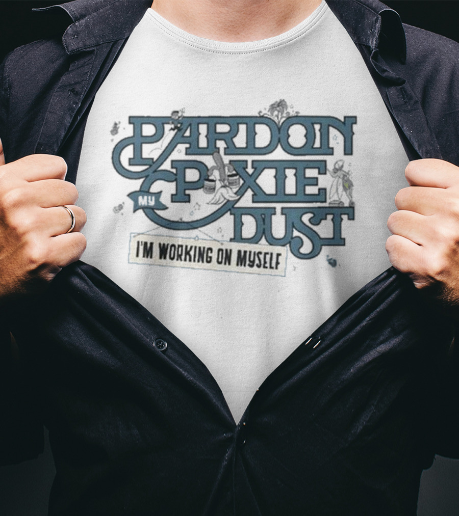 Pardon My Pixie Dust I'm Working On Myself T-Shirt