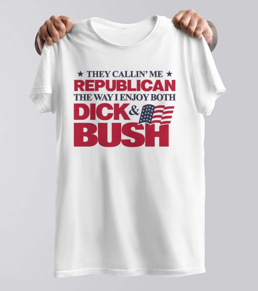 They Callin’ Me Republican The Way I Enjoy Both Dick & Bush Stars Stripes T-Shirt