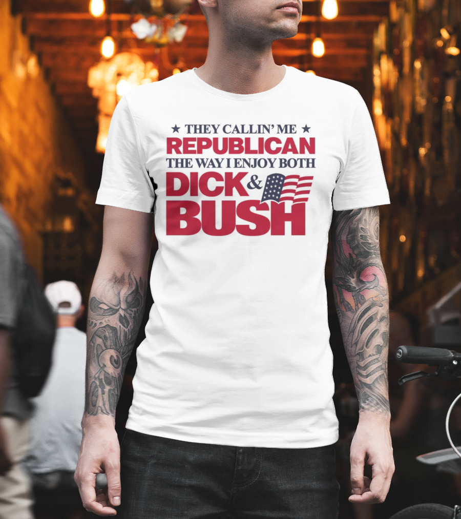 They Callin’ Me Republican The Way I Enjoy Both Dick & Bush Stars Stripes T-Shirt