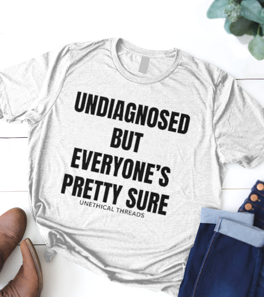 Unethical Threads Undiagnosed But Everyone’s Pretty Sure Text Graphic T-Shirt