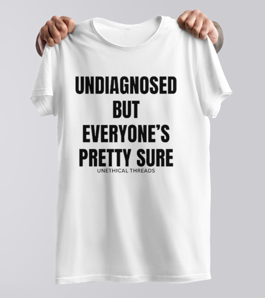 Unethical Threads Undiagnosed But Everyone’s Pretty Sure Text Graphic T-Shirt