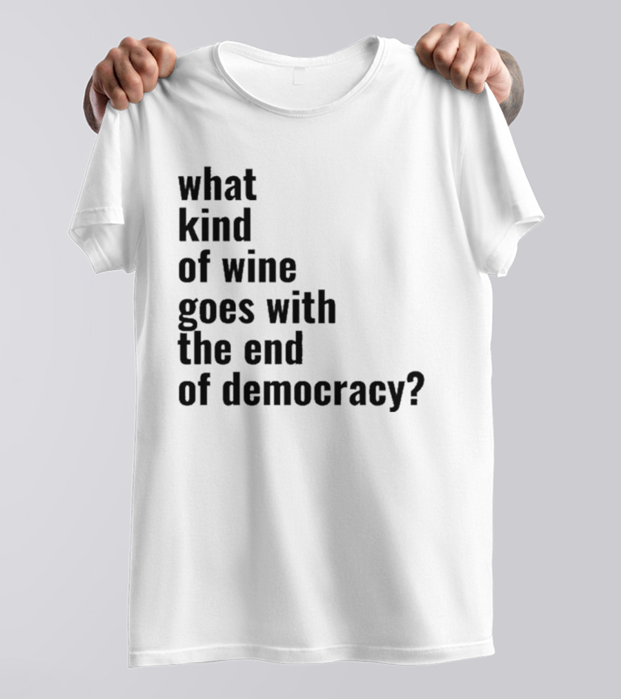 What Kind Of Wine Goes With The End Of Democracy Question T-Shirt