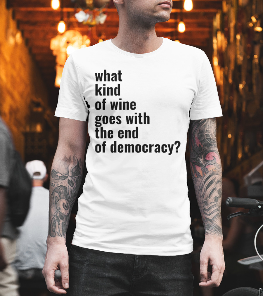 What Kind Of Wine Goes With The End Of Democracy Question T-Shirt