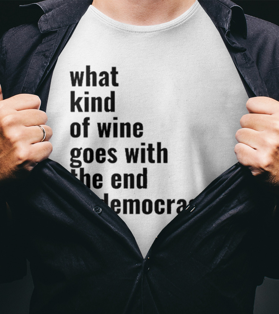 What Kind Of Wine Goes With The End Of Democracy Question T-Shirt