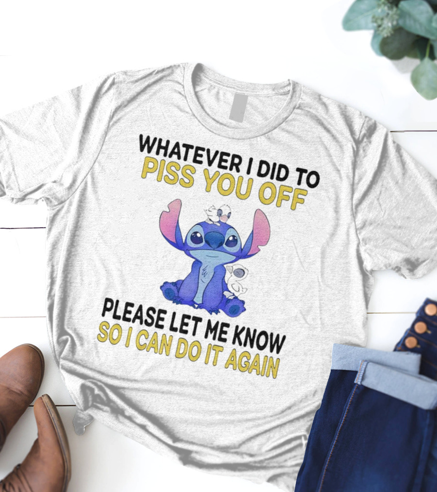 Whatever I Did To Piss You Off Please Let Me Know So I Can Do It Again Stitch T-Shirt