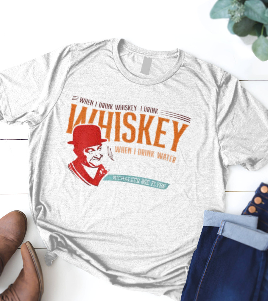 When I Drink Whiskey I Drink Whiskey Michaleen Oge Flynn T-Shirt